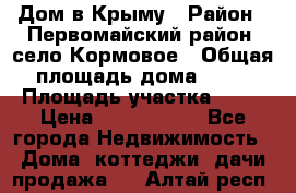 Дом в Крыму › Район ­ Первомайский район, село Кормовое › Общая площадь дома ­ 76 › Площадь участка ­ 12 › Цена ­ 1 500 000 - Все города Недвижимость » Дома, коттеджи, дачи продажа   . Алтай респ.